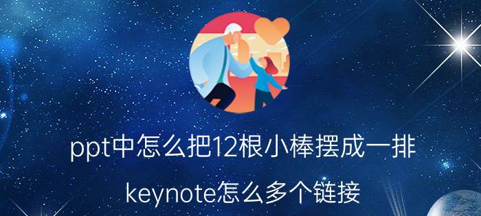 ppt中怎么把12根小棒摆成一排 keynote怎么多个链接？